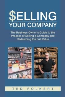 Selling Your Company : The Business Owner'S Guide to the Process of Selling a Company and Redeeming the Full Value