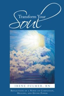 Transform Your Soul : Reflections of a Nurse on Compassion, Healing, and Divine Power