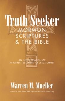 Truth Seeker: Mormon Scriptures & the Bible : An Interpretation of Another Testament of Jesus Christ