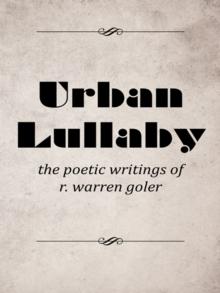 Urban Lullaby : The Poetic Writings of R. Warren Goler