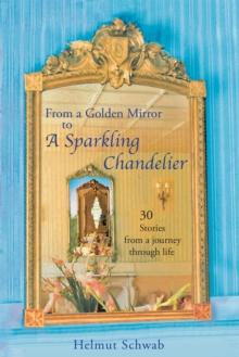 From a Golden Mirror to a Sparkling Chandelier : Thirty Short Stories from a Journey Through Life