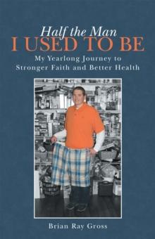 Half the Man I Used to Be : My Yearlong Journey to Stronger Faith and Better Health