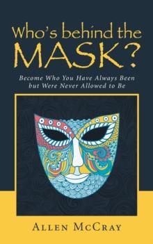 Who'S Behind the Mask? : Become Who You Have Always Been but Were Never Allowed to Be