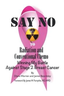 Say No to Radiation and Conventional Chemo : Winning My Battle Against Stage 2 Breast Cancer