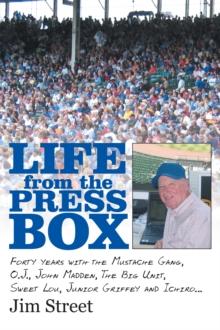 Life from the Press Box : Life from the Press Box: Forty Years with the Mustache Gang, O.J., John Madden, the Big Unit, Sweet Lou, Junior Griffey and Ichiro...