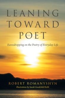 Leaning Toward the Poet : Eavesdropping on the Poetry of Everyday Life