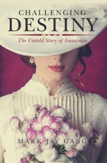 Challenging Destiny : The Untold Story of Anastasia