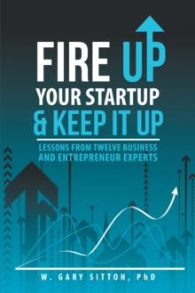 Fire up Your Startup and Keep It Up : Lessons from Twelve Business and Entrepreneur Experts