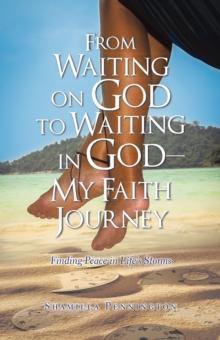 From Waiting on God to Waiting in God-My Faith Journey : Finding Peace in Life's Storms