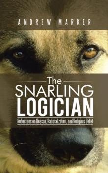 The Snarling Logician : Reflections on Reason, Rationalization, and Religious Belief