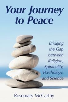 Your Journey to Peace : Bridging the Gap Between Religion, Spirituality, Psychology, and Science