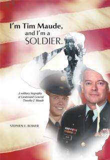 I'M Tim Maude, and I'M a Soldier : A Military Biography of Lieutenant General Timothy J. Maude