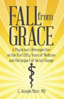 Fall from Grace : A Physician'S Retrospective on the Past Fifty Years of Medicine and the Impact of Social Change