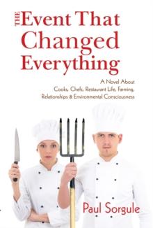 The Event That Changed Everything : A Novel About Cooks, Chef's, Restaurant Life, Farming, Relationships and Environmental Consciousness