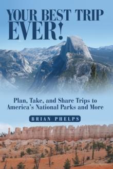 Your Best Trip Ever! : Plan, Take, and Share Trips to America's National Parks and More