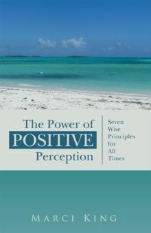 The Power of Positive Perception : Seven Wise Principles for All Times