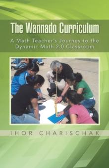 The Wannado Curriculum : A Math Teacher'S Journey to the Dynamic Math 2.0 Classroom