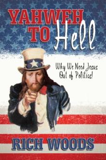 Yahweh to Hell : Why We Need Jesus out of Politics!