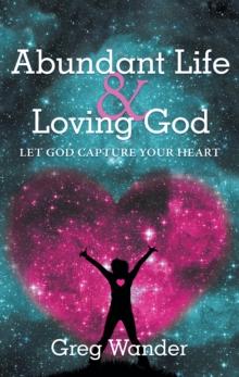 Abundant Life and Loving God : Let God Capture Your Heart