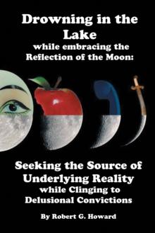 Drowning in the Lake While Embracing the Reflection of the Moon : Seeking the Source of Underlying Reality While Clinging to Delusional Convictions