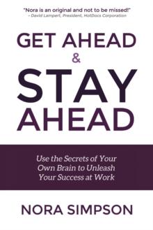 Get Ahead and Stay Ahead : Use the Secrets of Your Own Brain to Unleash Your Success at Work