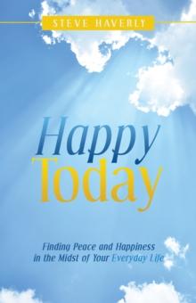 Happy Today : Finding Peace and Happiness in the Midst of Your Everyday Life