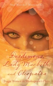 Desdemona, Lady Macbeth, and Cleopatra : Tragic Women in Shakespeare'S Plays