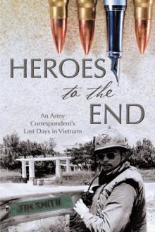 Heroes to the End : An Army Correspondent'S Last Days in Vietnam