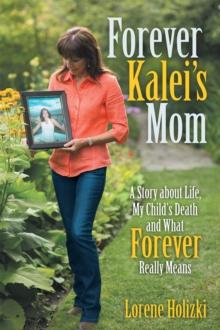 Forever Kalei'S Mom : A Story About Life, My Child'S Death and What Forever Really Means