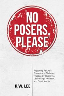 No Posers, Please : Rejecting Failure'S Presence in Christian Practice by Restoring Leadership, Mindset, and Discipleship