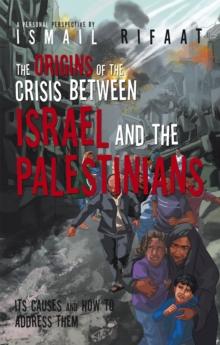 The Origins of the Crisis Between Israel and the Palestinians : Its Causes and How to Address Them