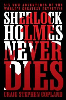 Sherlock Holmes Never Dies : Six New Adventures of the World'S Greatest Detective