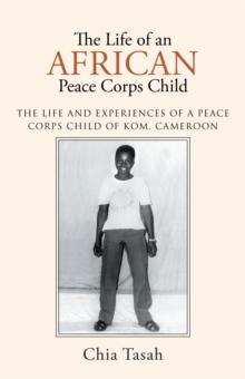 The Life of an African Peace Corps Child : The Life and Experiences of a Peace Corps Child of Kom, Cameroon