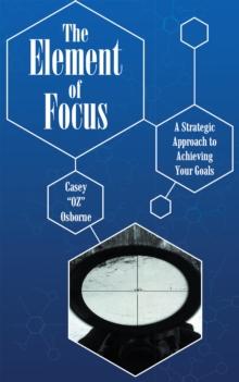 The Element of Focus : A Strategic Approach to Achieving Your Goals