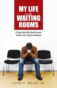 My Life in the Waiting Rooms : A Saga About My Health Issues: Cancer and a Mystery Disease