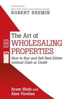 The Art of Wholesaling Properties : How to Buy and Sell Real Estate Without Cash or Credit