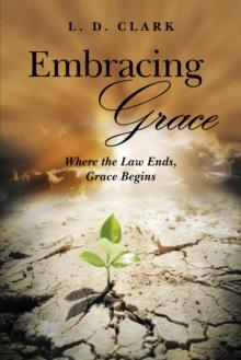 Embracing Grace : Where the Law Ends, Grace Begins