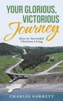 Your Glorious, Victorious Journey : Keys to Successful Christian Living