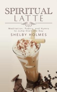 Spiritual Latte : Meditation, Poetry, and Hymns to Jump-Start the Day