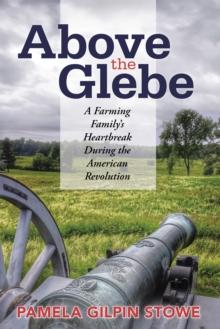 Above the Glebe : A Farming Family'S Heartbreak During the American Revolution