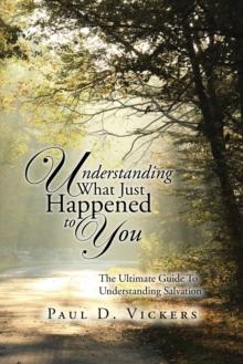 Understanding What Just Happened to You : The Ultimate Guide to Understanding Salvation