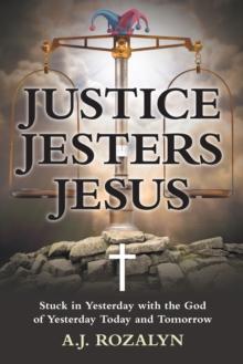 Justice Jesters Jesus : Stuck in Yesterday with the God of Yesterday Today and Tomorrow