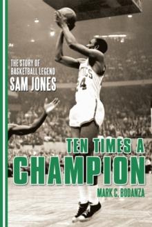 Ten Times a Champion : The Story of Basketball Legend Sam Jones