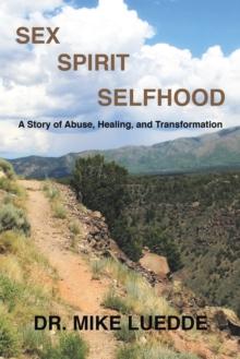 Sex, Spirit, Selfhood : A Story of Abuse, Healing, and Transformation