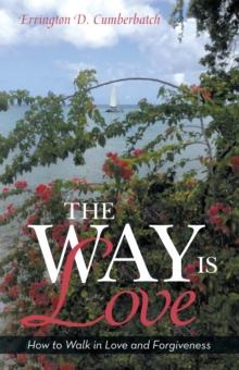 The Way Is Love : How to Walk in Love and Forgiveness