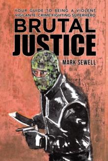 Brutal Justice : Your Guide to Being a Violent Vigilante, Crime-Fighting Superhero