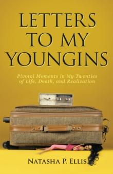 Letters to My Youngins : Pivotal Moments in My Twenties of Life, Death, and Realization