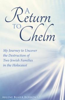 A Return to Chelm : My Journey to Uncover the Destruction of Two Jewish Families in the Holocaust