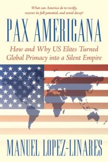 Pax Americana : How and Why Us Elites Turned Global Primacy into a Silent Empire