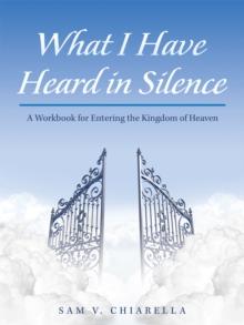 What I Have Heard in Silence : A Workbook for Entering the Kingdom of Heaven